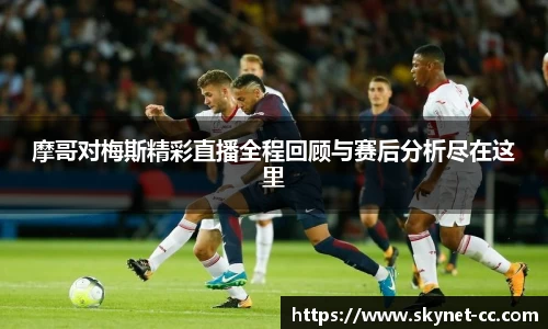摩哥对梅斯精彩直播全程回顾与赛后分析尽在这里