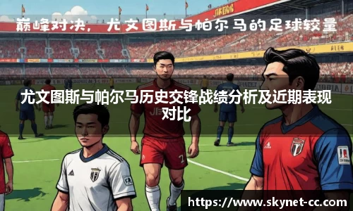 尤文图斯与帕尔马历史交锋战绩分析及近期表现对比