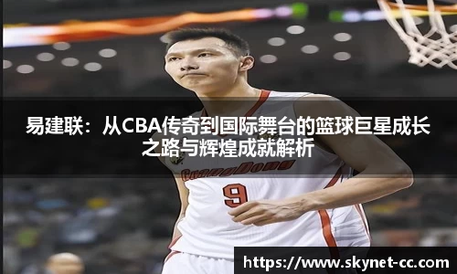 易建联：从CBA传奇到国际舞台的篮球巨星成长之路与辉煌成就解析