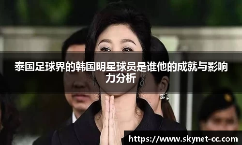 泰国足球界的韩国明星球员是谁他的成就与影响力分析