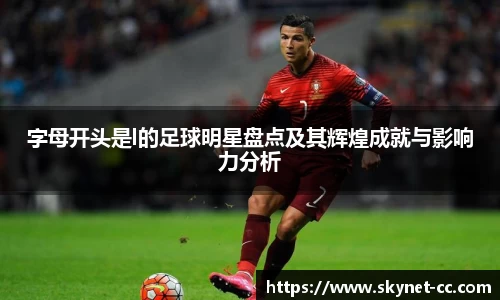 字母开头是l的足球明星盘点及其辉煌成就与影响力分析